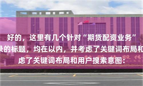 好的，这里有几个针对“期货配资业务”且适合百度收录的标题，均在以内，并考虑了关键词布局和用户搜索意图：