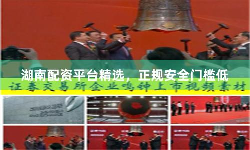 湖南配资平台精选，正规安全门槛低