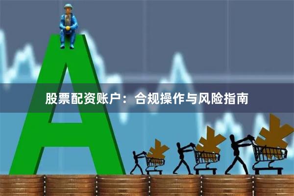 股票配资账户：合规操作与风险指南