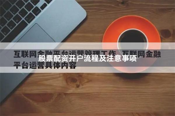 股票配资开户流程及注意事项