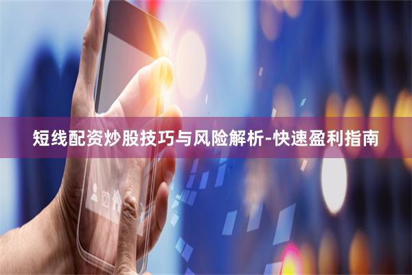 短线配资炒股技巧与风险解析-快速盈利指南