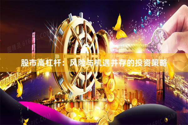 股市高杠杆：风险与机遇并存的投资策略
