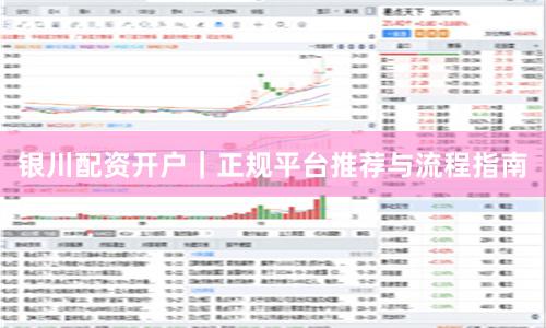 银川配资开户|正规平台推荐与流程指南
