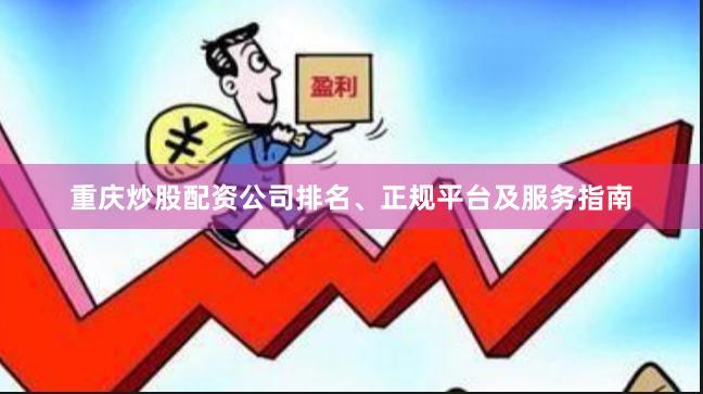 重庆炒股配资公司排名、正规平台及服务指南