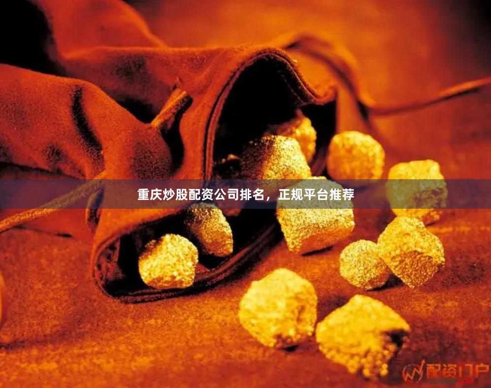 重庆炒股配资公司排名，正规平台推荐