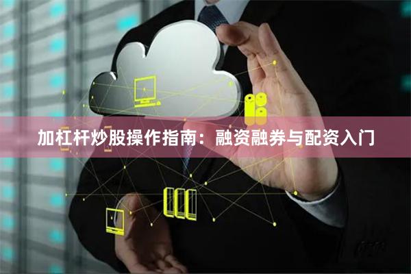 加杠杆炒股操作指南：融资融券与配资入门