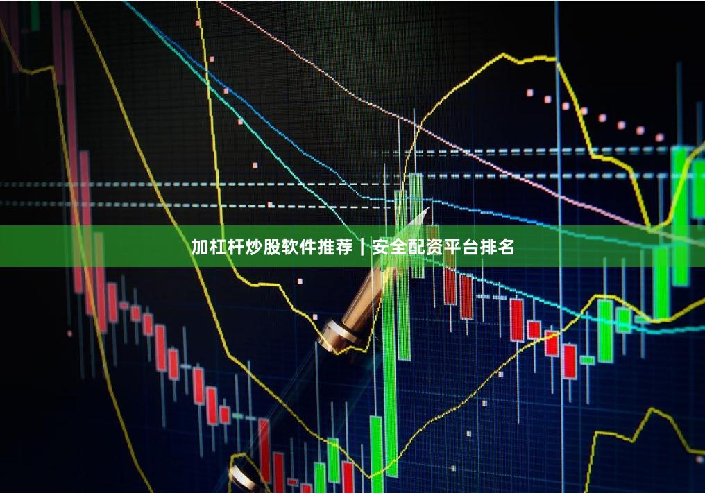 加杠杆炒股软件推荐｜安全配资平台排名