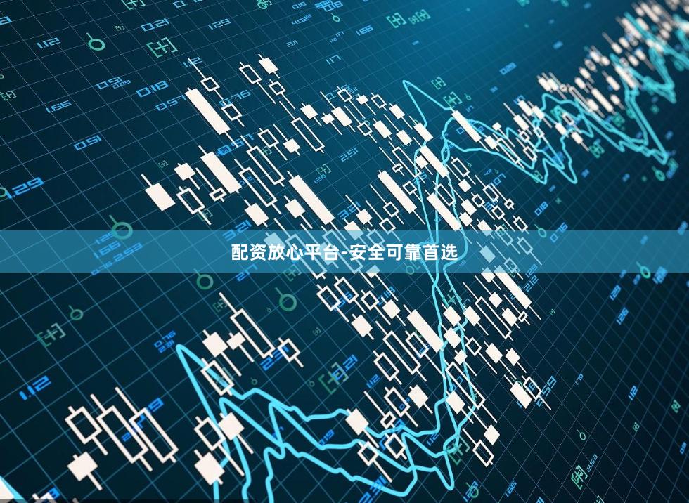 配资放心平台-安全可靠首选