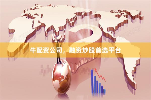 牛配资公司，融资炒股首选平台