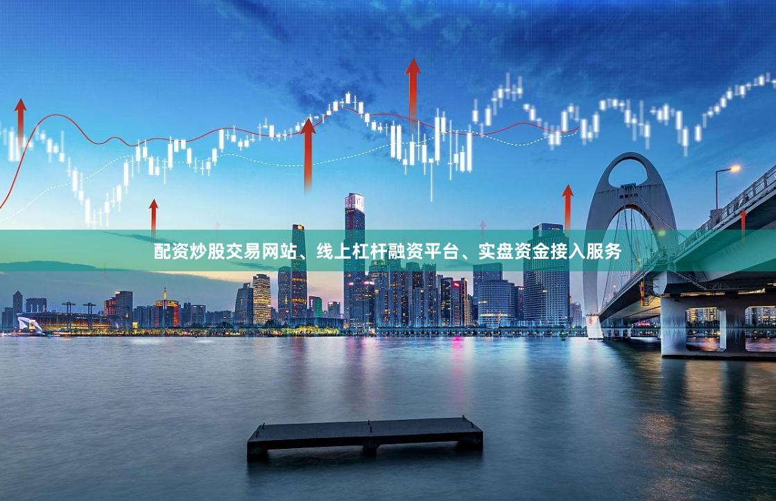 配资炒股交易网站、线上杠杆融资平台、实盘资金接入服务