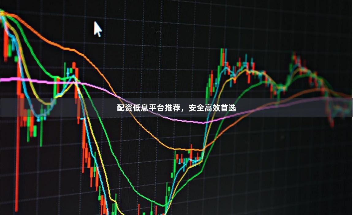 配资低息平台推荐，安全高效首选