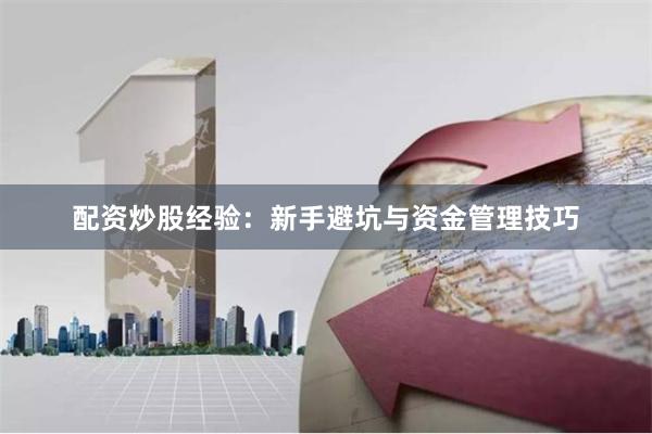 配资炒股经验：新手避坑与资金管理技巧
