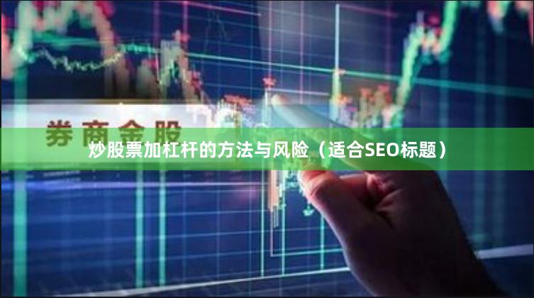 炒股票加杠杆的方法与风险（适合SEO标题）