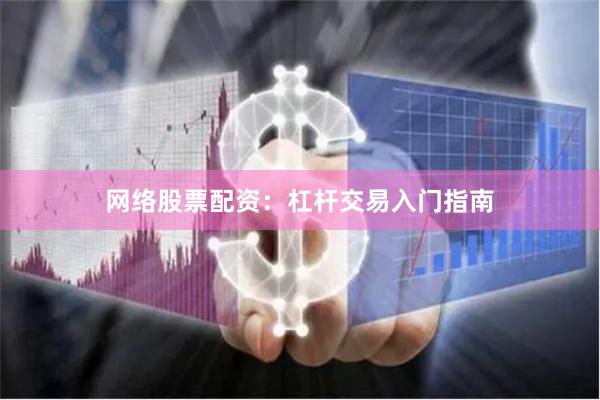 网络股票配资：杠杆交易入门指南