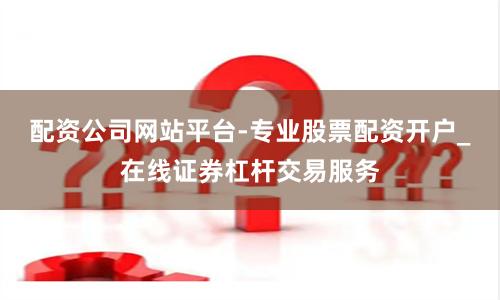 配资公司网站平台-专业股票配资开户_在线证券杠杆交易服务