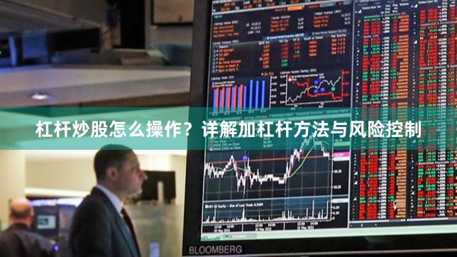 杠杆炒股怎么操作？详解加杠杆方法与风险控制