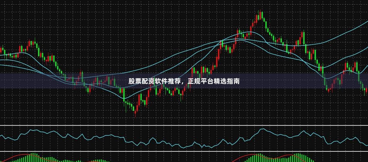 股票配资软件推荐，正规平台精选指南