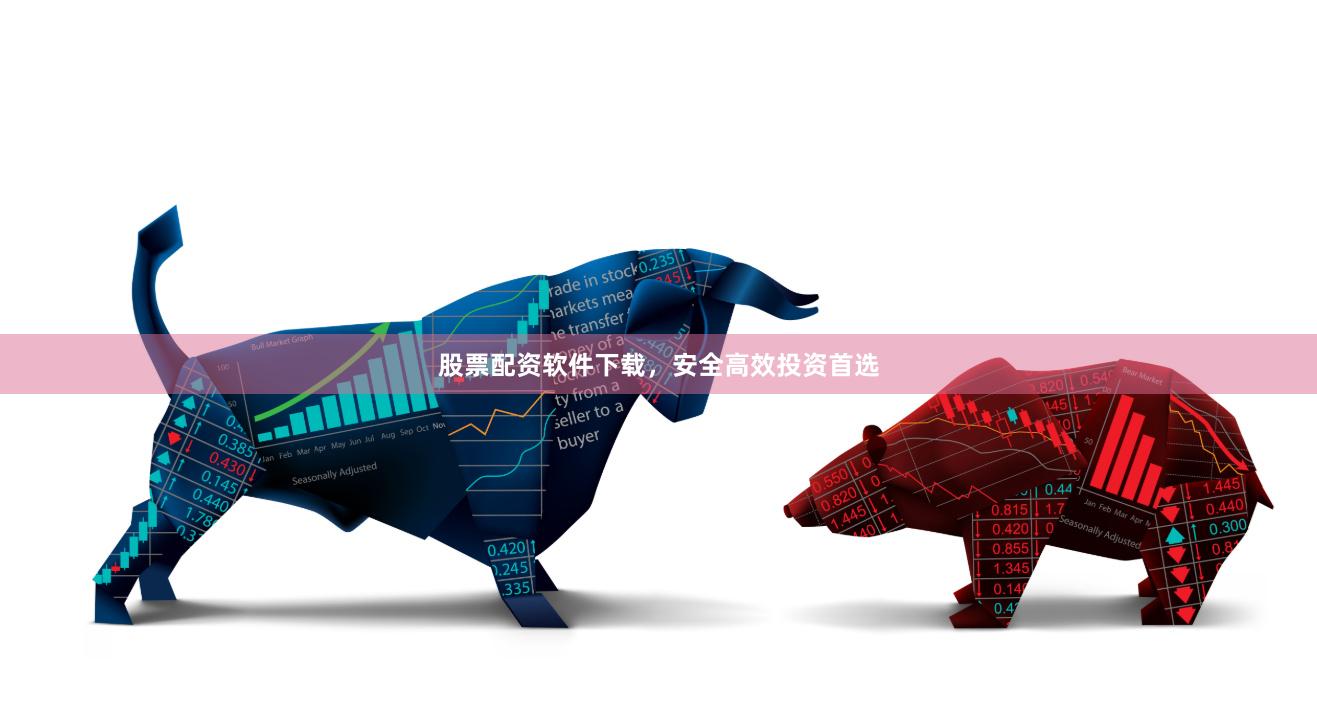 股票配资软件下载，安全高效投资首选