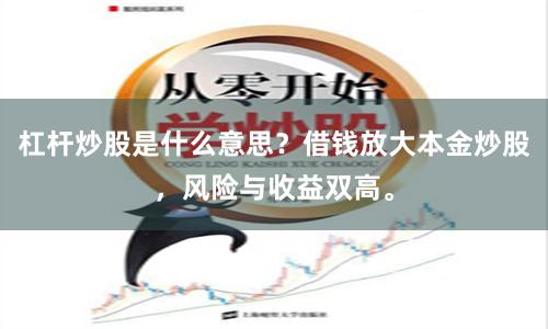 杠杆炒股是什么意思？借钱放大本金炒股，风险与收益双高。