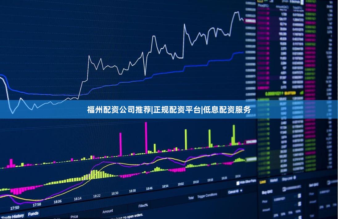 福州配资公司推荐|正规配资平台|低息配资服务