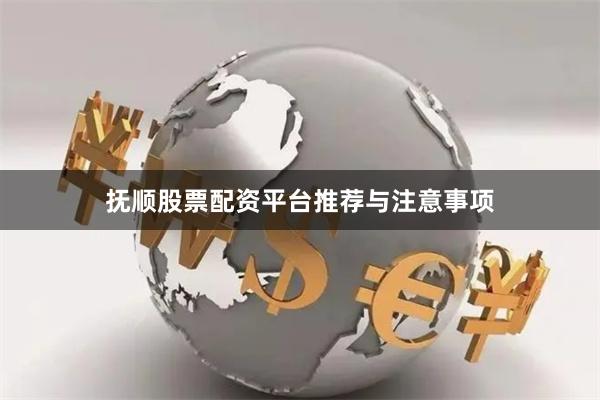 抚顺股票配资平台推荐与注意事项