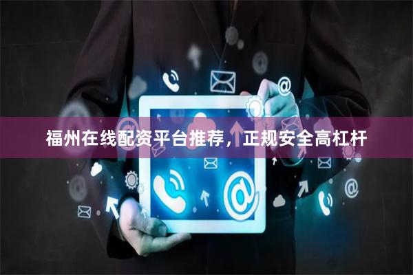 福州在线配资平台推荐，正规安全高杠杆