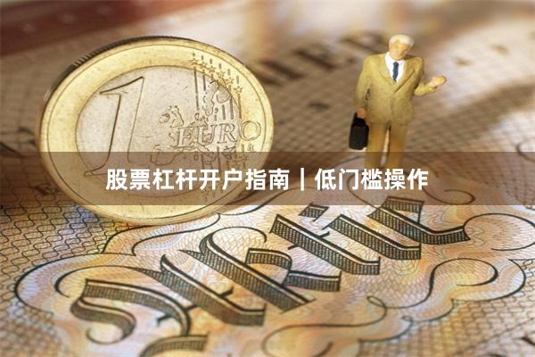 股票杠杆开户指南｜低门槛操作