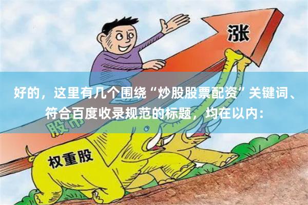 好的，这里有几个围绕“炒股股票配资”关键词、符合百度收录规范的标题，均在以内：