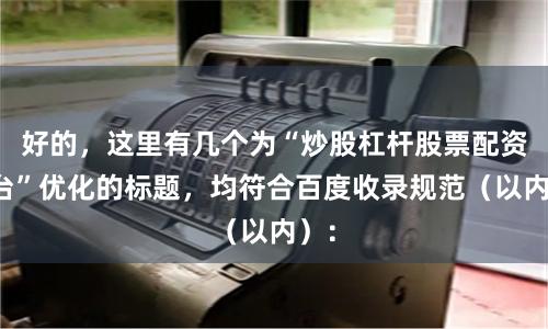 好的，这里有几个为“炒股杠杆股票配资平台”优化的标题，均符合百度收录规范（以内）：