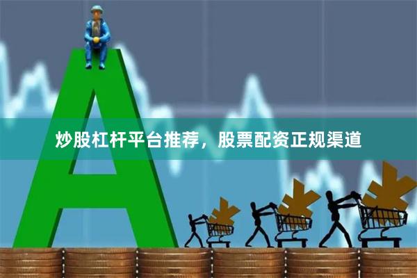 炒股杠杆平台推荐，股票配资正规渠道