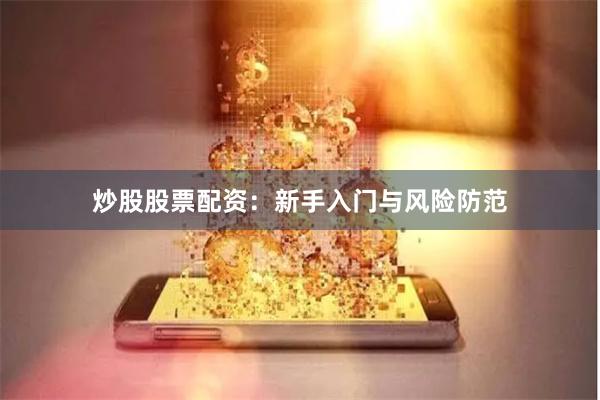 炒股股票配资：新手入门与风险防范